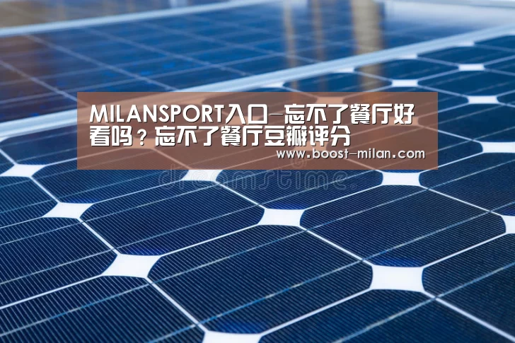 MILANSPORT入口-忘不了餐厅好看吗？忘不了餐厅豆瓣评分