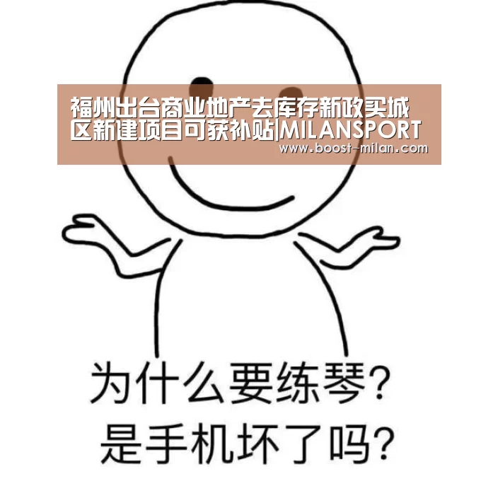福州出台商业地产去库存新政买城区新建项目可获补贴|MILANSPORT下载(图2) MILANSPORT下载