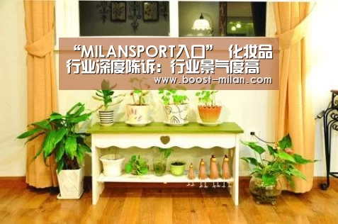 “MILANSPORT入口”
化妆品行业深度陈诉：行业景气度高 四家主要国产公司